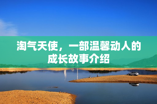 淘气天使,一部温馨动人的成长故事介绍 淘气天使,一部温馨动人的成长故事介绍