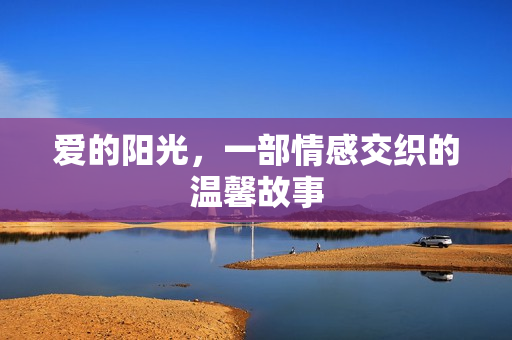 爱的阳光，一部情感交织的温馨故事