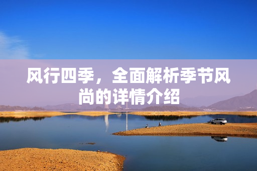 风行四季，全面解析季节风尚的详情介绍