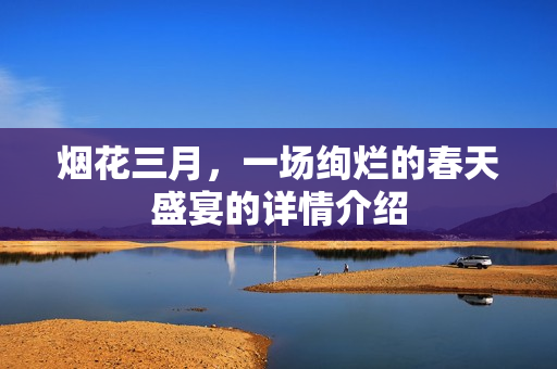 烟花三月，一场绚烂的春天盛宴的详情介绍
