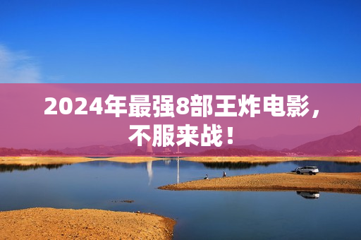 2024年最强8部王炸电影，不服来战！