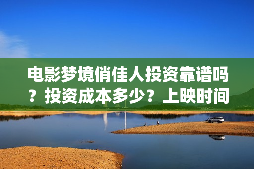 电影梦境俏佳人投资靠谱吗？投资成本多少？上映时间(电影梦境俏佳人演员表)