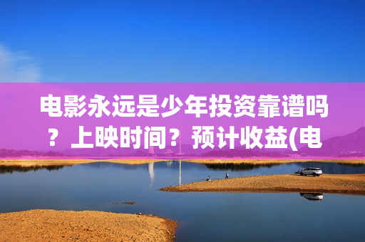 电影永远是少年投资靠谱吗？上映时间？预计收益(电影永远是少年主要讲的什么)