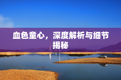 血色童心，深度解析与细节揭秘