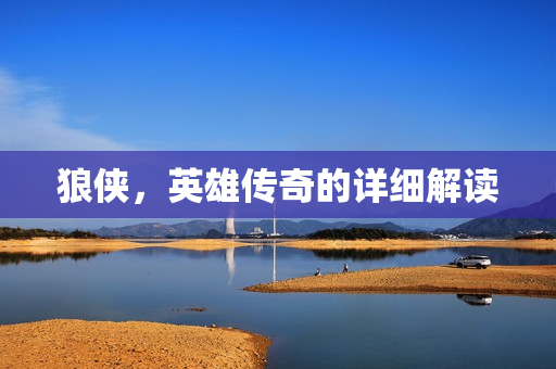 狼侠，英雄传奇的详细解读