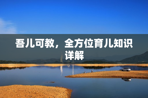 吾儿可教，全方位育儿知识详解