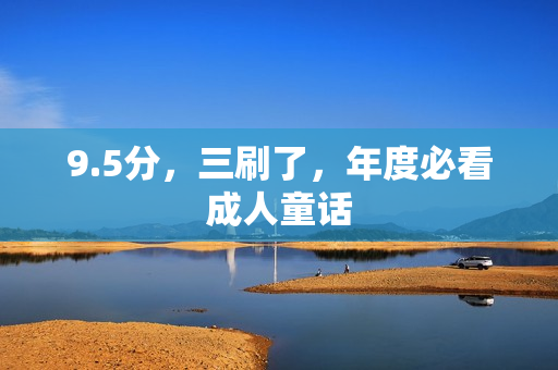 9.5分，三刷了，年度必看成人童话