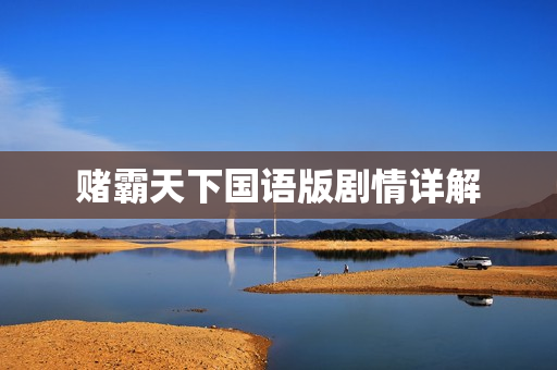 赌霸天下国语版剧情详解 赌霸天下国语版剧情详解