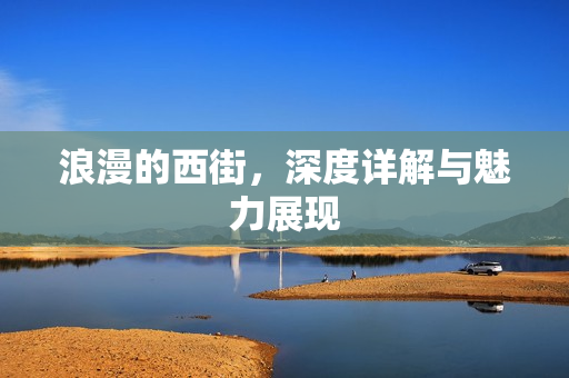 浪漫的西街，深度详解与魅力展现