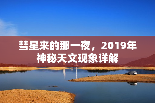 彗星来的那一夜，2019年神秘天文现象详解