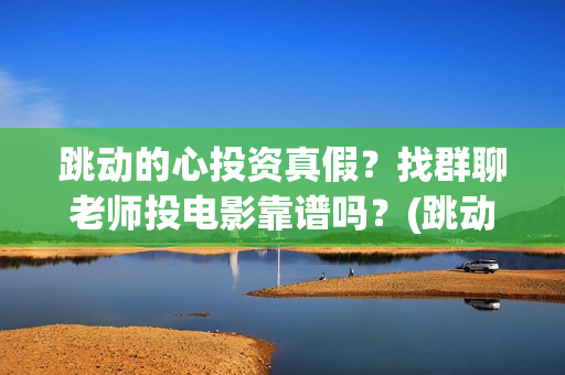 跳动的心投资真假？找群聊老师投电影靠谱吗？(跳动的心专柜)