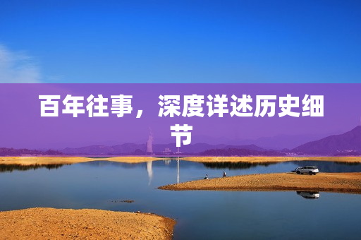 百年往事，深度详述历史细节