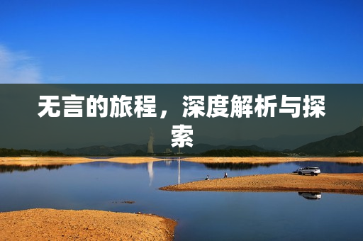 无言的旅程,深度解析与探索 无言的旅程,深度解析与探索