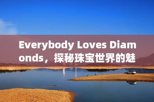 Everybody Loves Diamonds，探秘珠宝世界的魅力之旅