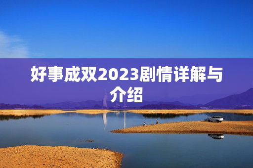 好事成双2023剧情详解与介绍 好事成双2023剧情详解与介绍