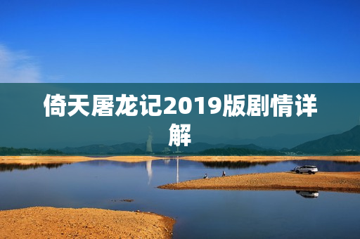 倚天屠龙记2019版剧情详解