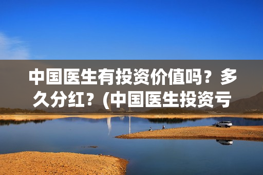 中国医生有投资价值吗？多久分红？(中国医生投资亏损)