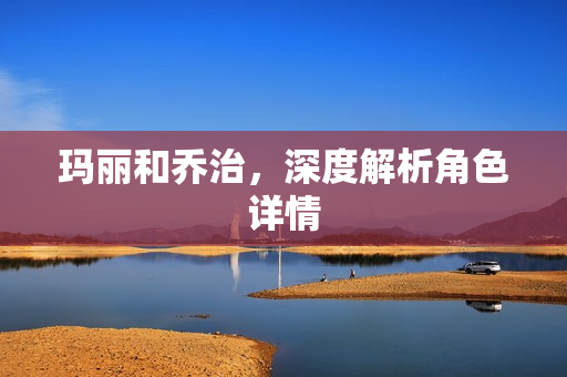 玛丽和乔治，深度解析角色详情