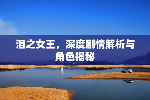 泪之女王，深度剧情解析与角色揭秘