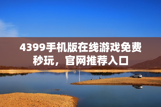 4399手机版在线游戏免费秒玩，官网推荐入口