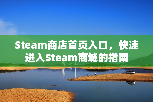 Steam商店首页入口，快速进入Steam商城的指南