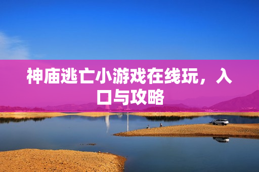 神庙逃亡小游戏在线玩，入口与攻略