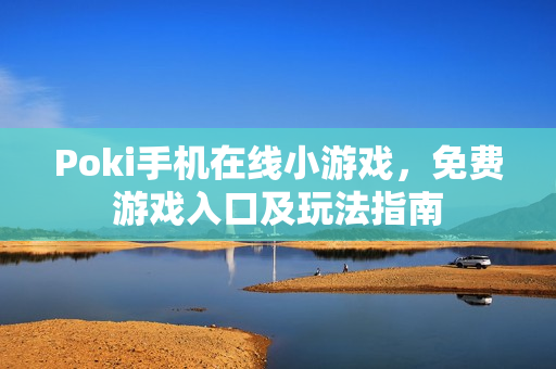 Poki手机在线小游戏，免费游戏入口及玩法指南