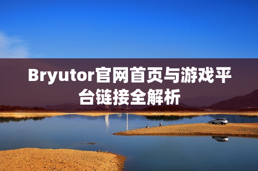 Bryutor官网首页与游戏平台链接全解析