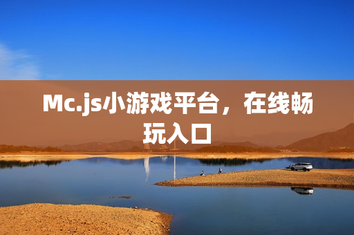 Mc.js小游戏平台,在线畅玩入口 Mc.js小游戏平台,在线畅玩入口