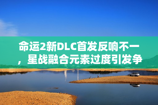 命运2新DLC首发反响不一，星战融合元素过度引发争议