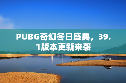 PUBG奇幻冬日盛典，39.1版本更新来袭