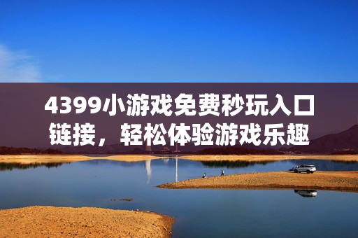 4399小游戏免费秒玩入口链接，轻松体验游戏乐趣