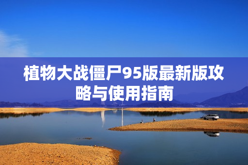 植物大战僵尸95版最新版攻略与使用指南