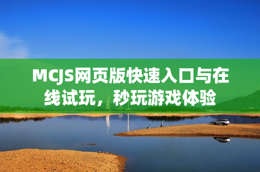 MCJS网页版快速入口与在线试玩，秒玩游戏体验