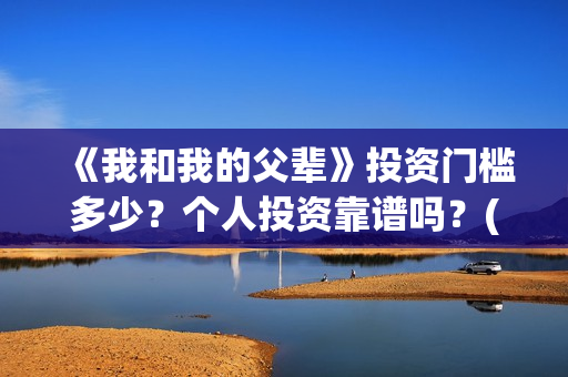 《我和我的父辈》投资门槛多少？个人投资靠谱吗？(我和我的父辈主题曲)