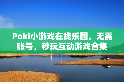 Poki小游戏在线乐园，无需账号，秒玩互动游戏合集
