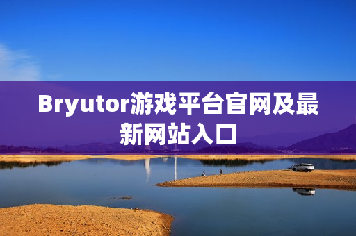 Bryutor游戏平台官网及最新网站入口