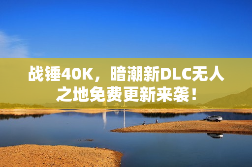 战锤40K，暗潮新DLC无人之地免费更新来袭！