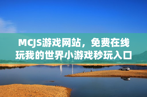 MCJS游戏网站，免费在线玩我的世界小游戏秒玩入口链接