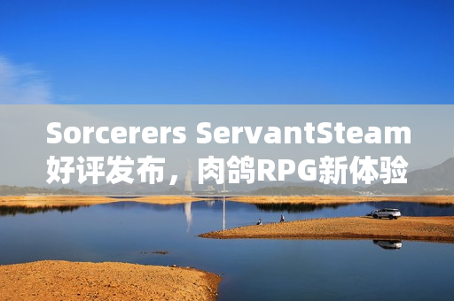 Sorcerers ServantSteam好评发布，肉鸽RPG新体验