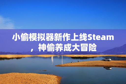 小偷模拟器新作上线Steam，神偷养成大冒险