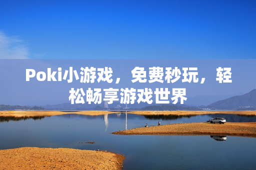 Poki小游戏,免费秒玩,轻松畅享游戏世界 Poki小游戏,免费秒玩,轻松畅享游戏世界
