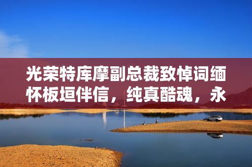 光荣特库摩副总裁致悼词缅怀板垣伴信，纯真酷魂，永存我心