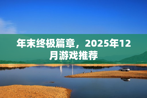年末终极篇章，2025年12月游戏推荐