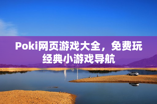 Poki网页游戏大全，免费玩经典小游戏导航