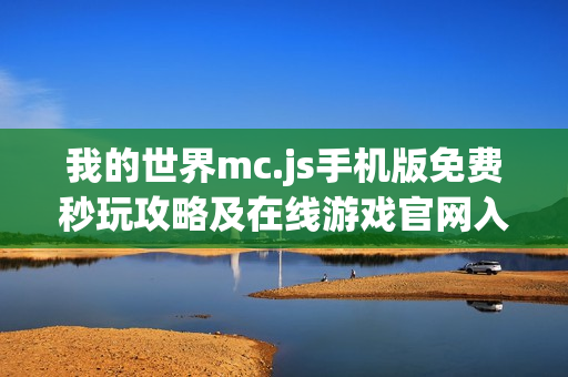 我的世界mc.js手机版免费秒玩攻略及在线游戏官网入口