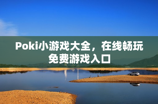 Poki小游戏大全,在线畅玩免费游戏入口 Poki小游戏大全,在线畅玩免费游戏入口