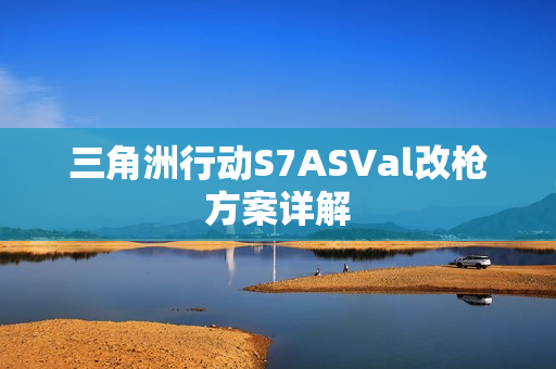 三角洲行动S7ASVal改枪方案详解