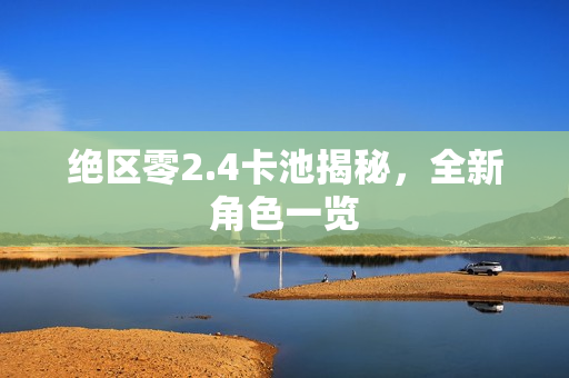 绝区零2.4卡池揭秘，全新角色一览