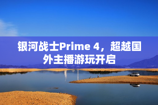 银河战士Prime 4，超越国外主播游玩开启